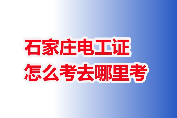 石家莊電工證怎么考去哪里考 附詳細(xì)流程步驟