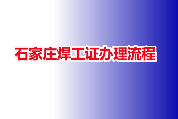 焊工證報名入口官網(wǎng) 石家莊焊工證辦理流程